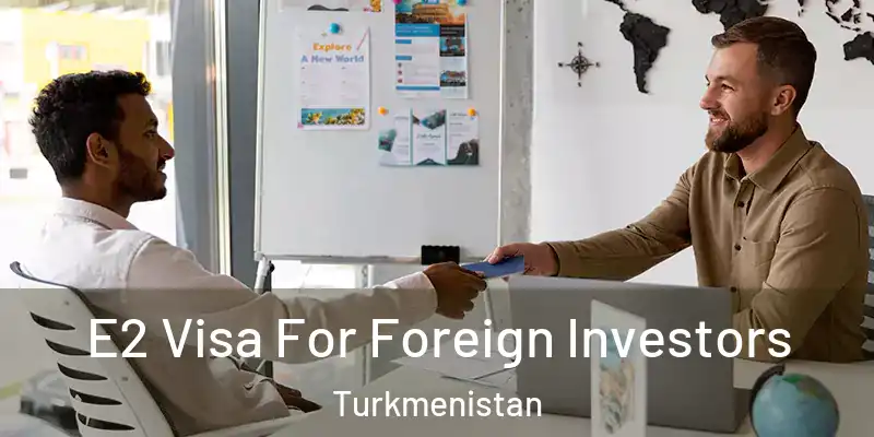  E2 Visa For Foreign Investors Turkmenistan
