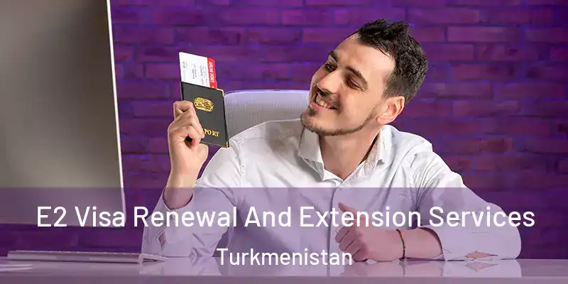  E2 Visa Renewal And Extension Services Turkmenistan