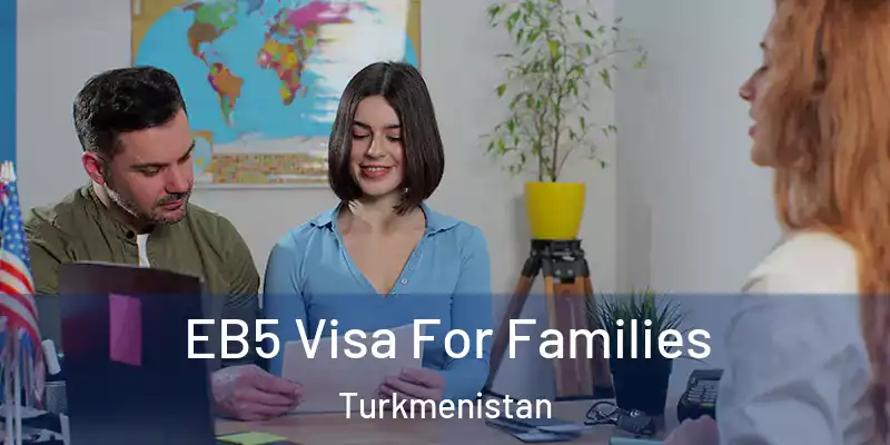  EB5 Visa For Families Turkmenistan