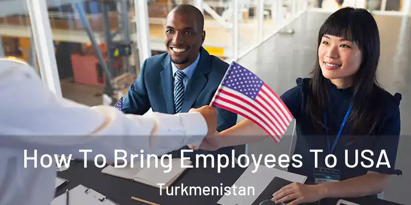 How To Bring Employees To USA Turkmenistan