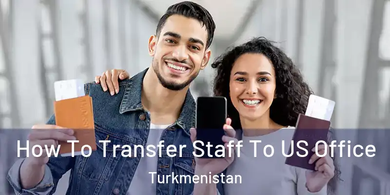  How To Transfer Staff To US Office Turkmenistan