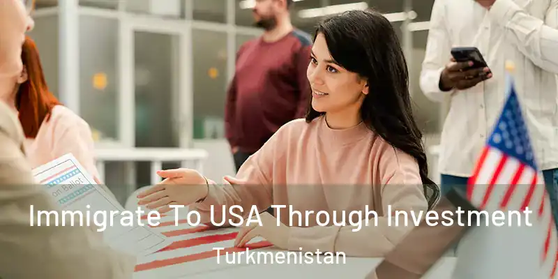 Immigrate To USA Through Investment Turkmenistan