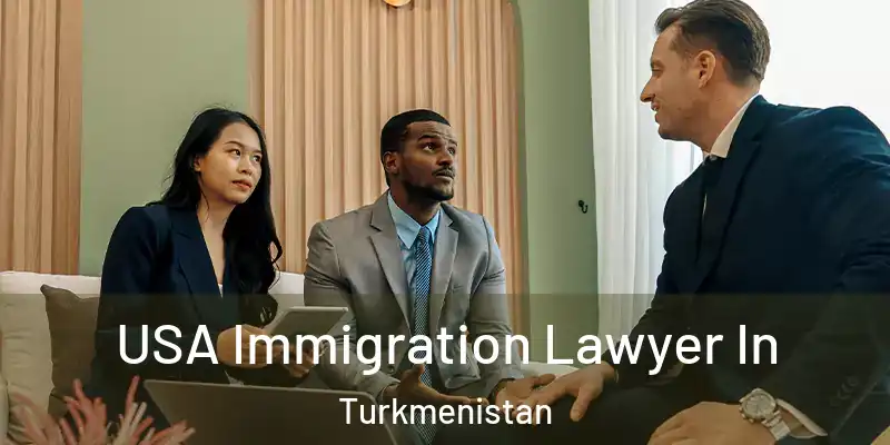 USA Immigration Lawyer In Turkmenistan